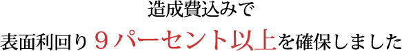 造成費込みで表面利回り９％以上を確保！